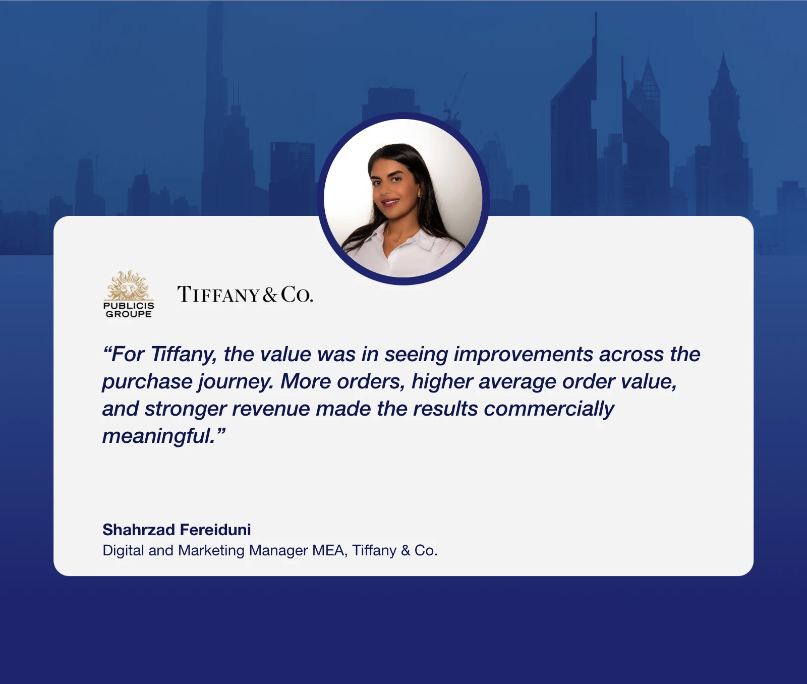 Shahrzad Fereiduni, Digital and Marketing Manager MEA, Tiffany & Co.: “For Tiffany, the value was in seeing improvements across the purchase journey. More orders, higher average order value, and stronger revenue made the results commercially meaningful.”